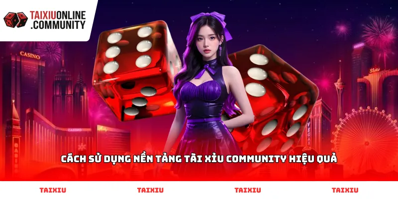 Cách sử dụng nền tảng Tài Xỉu Community hiệu quả